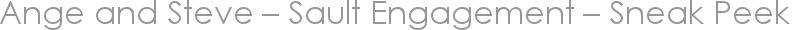 Ange and Steve – Sault Engagement – Sneak Peek