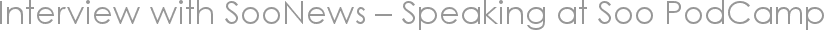 Interview with SooNews – Speaking at Soo PodCamp